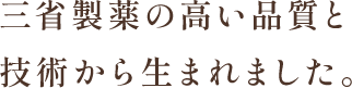 三省製薬の高い品質と技術から生まれました。