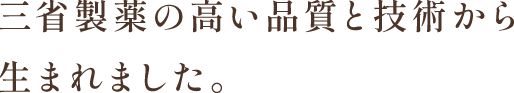 三省製薬の高い品質と技術から生まれました。